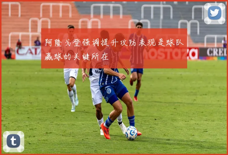 阿隆戈登强调提升攻防表现是球队赢球的关键所在