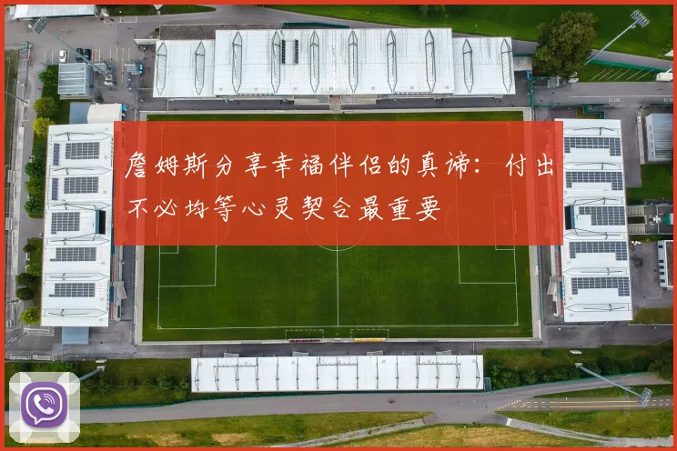 詹姆斯分享幸福伴侣的真谛：付出不必均等心灵契合最重要