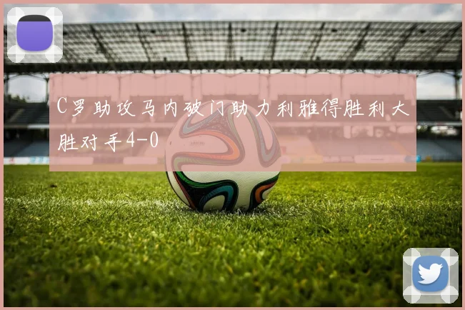 C罗助攻马内破门助力利雅得胜利大胜对手4-0
