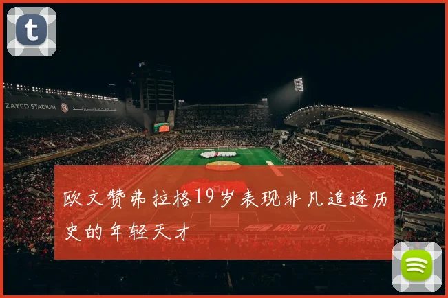 欧文赞弗拉格19岁表现非凡追逐历史的年轻天才