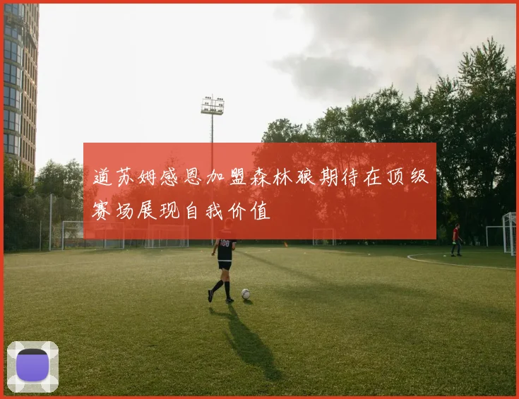 道苏姆感恩加盟森林狼期待在顶级赛场展现自我价值